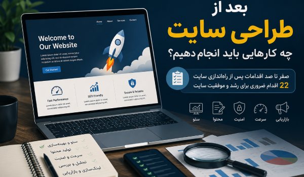 بعد از طراحی سایت چه کنیم؟ معرفی 22 اقدام مهم برای رشد سایت