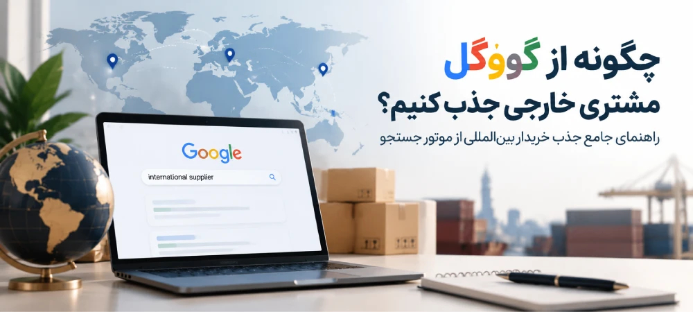 چگونه از گوگل مشتری خارجی بگیریم؟ جذب خریدار خارجی و صادرات دیجیتال